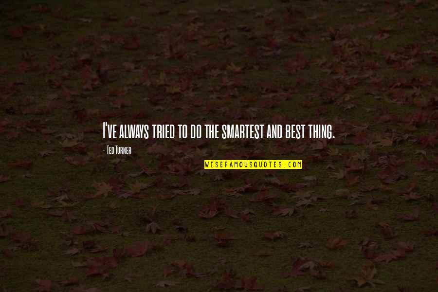 Best Ted Quotes By Ted Turner: I've always tried to do the smartest and Best Ted Quotes By Ted Turner: I've always tried to do the smartest and