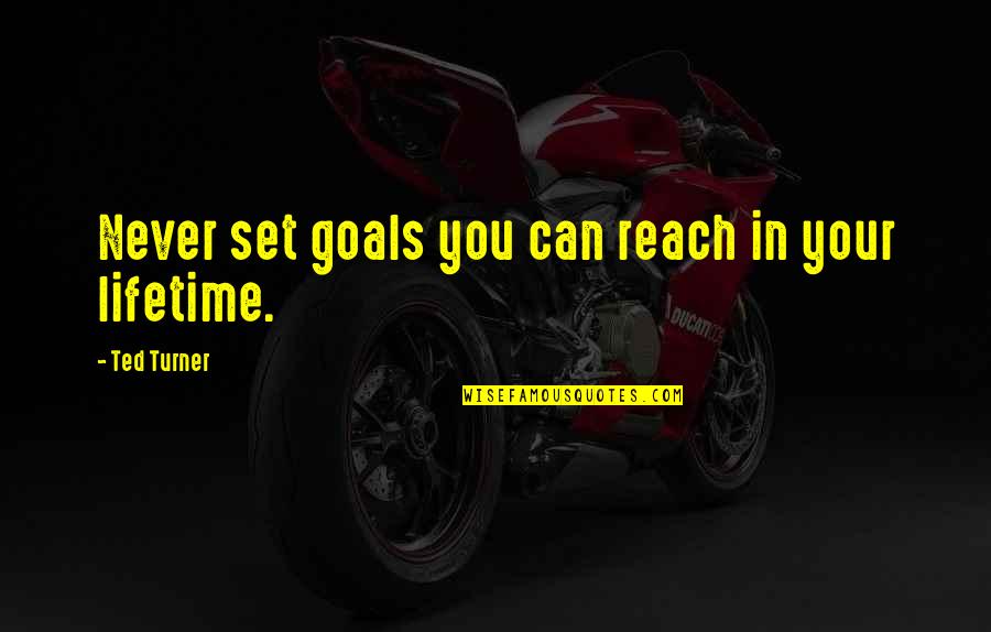 Best Ted Quotes By Ted Turner: Never set goals you can reach in your Best Ted Quotes By Ted Turner: Never set goals you can reach in your