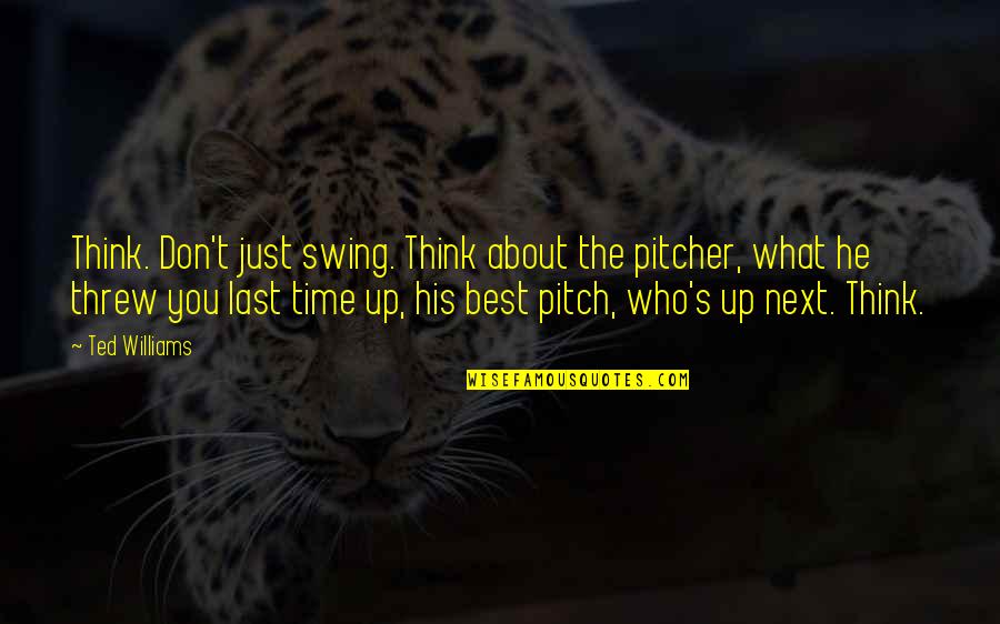 Best Ted Quotes By Ted Williams: Think. Don't just swing. Think about the pitcher,