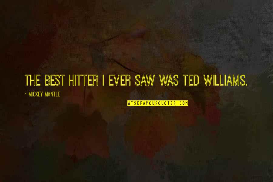 Best Ted Williams Quotes By Mickey Mantle: The best hitter I ever saw was Ted