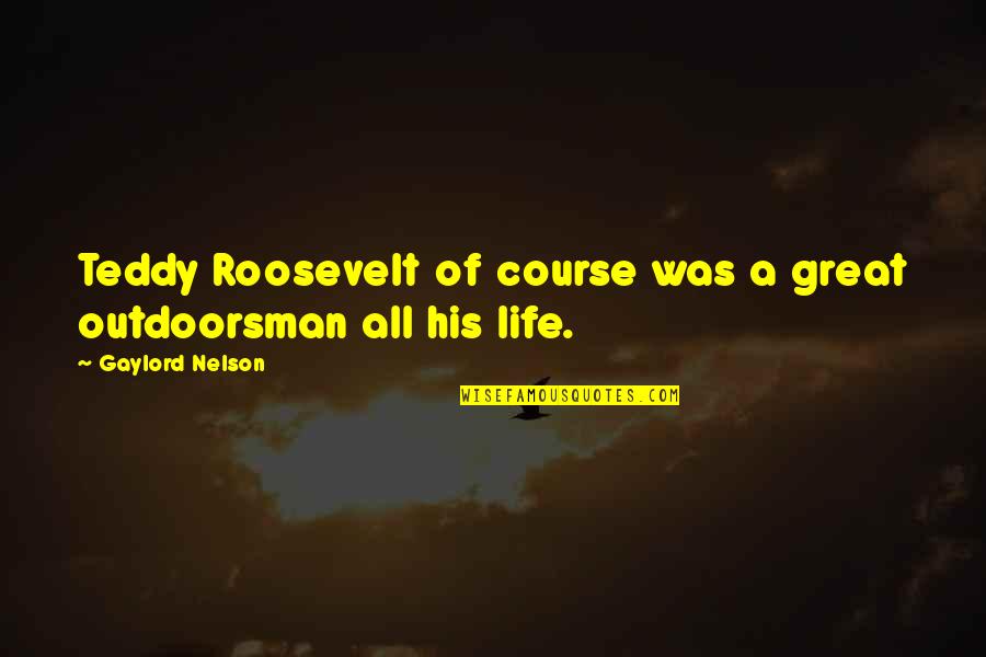 Best Teddy Quotes By Gaylord Nelson: Teddy Roosevelt of course was a great outdoorsman Best Teddy Quotes By Gaylord Nelson: Teddy Roosevelt of course was a great outdoorsman