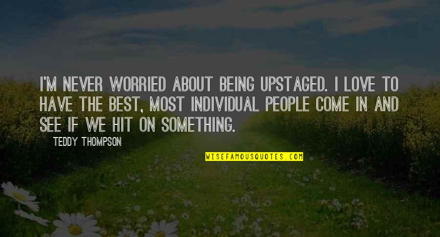Best Teddy Quotes By Teddy Thompson: I'm never worried about being upstaged. I love Best Teddy Quotes By Teddy Thompson: I'm never worried about being upstaged. I love