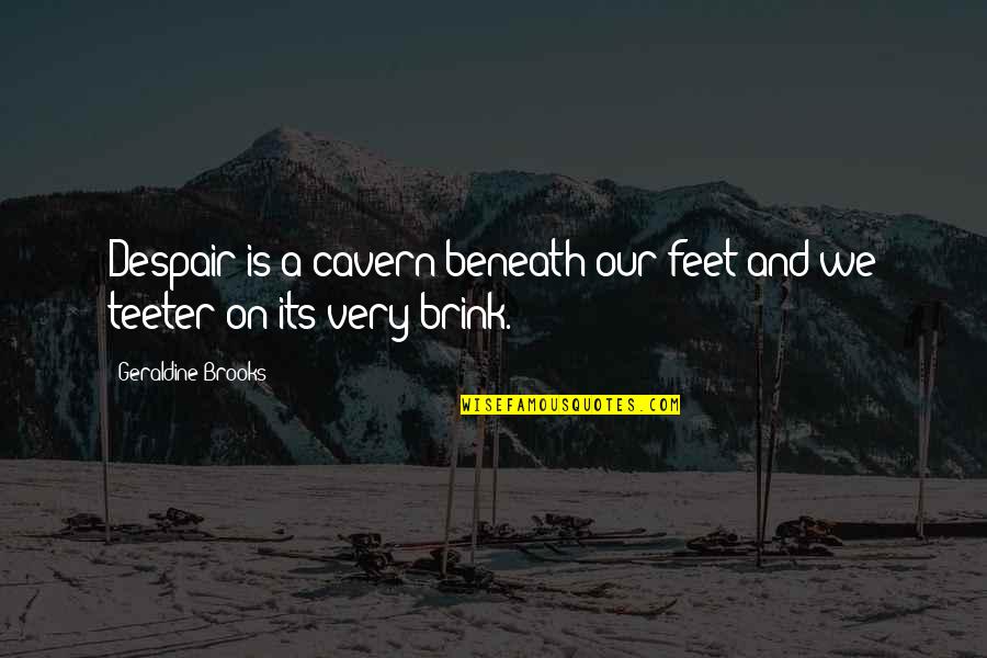 Best Teeter Quotes By Geraldine Brooks: Despair is a cavern beneath our feet and Best Teeter Quotes By Geraldine Brooks: Despair is a cavern beneath our feet and