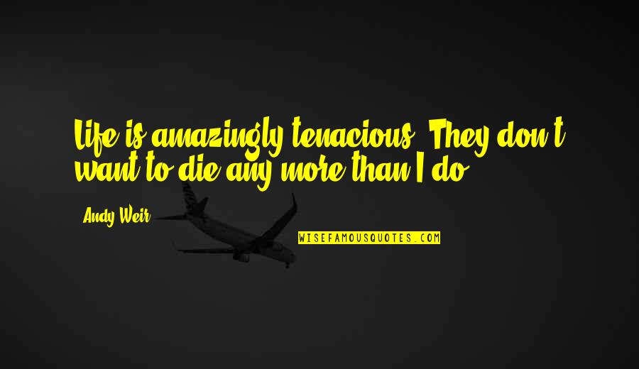 Best Tenacious D Quotes By Andy Weir: Life is amazingly tenacious. They don't want to