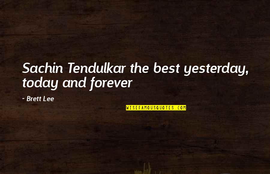 Best Tendulkar Quotes By Brett Lee: Sachin Tendulkar the best yesterday, today and forever