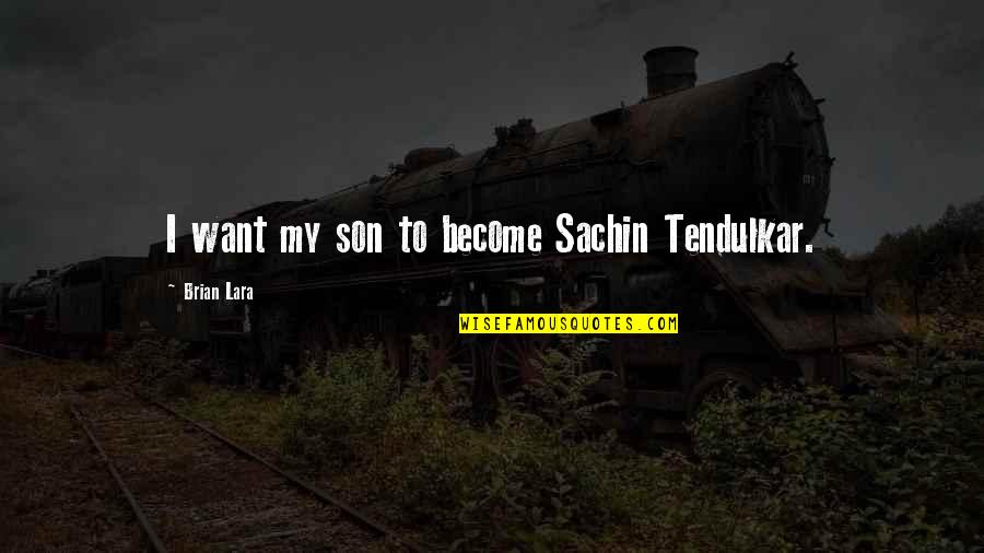 Best Tendulkar Quotes By Brian Lara: I want my son to become Sachin Tendulkar. Best Tendulkar Quotes By Brian Lara: I want my son to become Sachin Tendulkar.