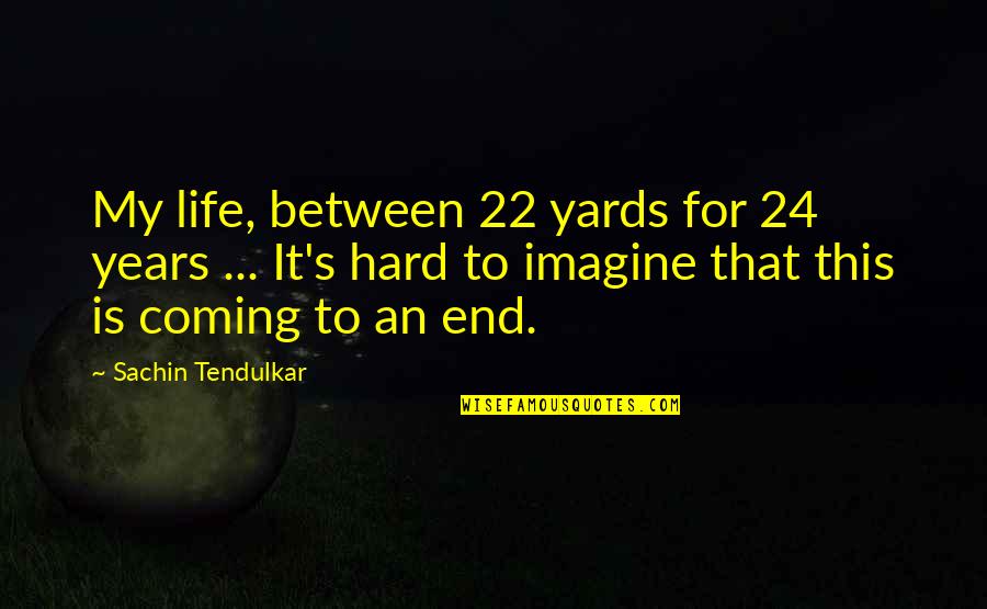 Best Tendulkar Quotes By Sachin Tendulkar: My life, between 22 yards for 24 years