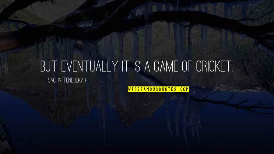 Best Tendulkar Quotes By Sachin Tendulkar: But eventually it is a game of cricket.