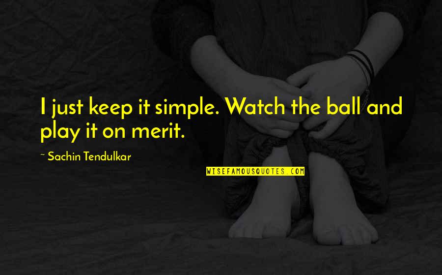 Best Tendulkar Quotes By Sachin Tendulkar: I just keep it simple. Watch the ball Best Tendulkar Quotes By Sachin Tendulkar: I just keep it simple. Watch the ball