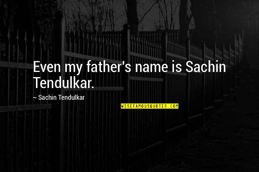 Best Tendulkar Quotes By Sachin Tendulkar: Even my father's name is Sachin Tendulkar.