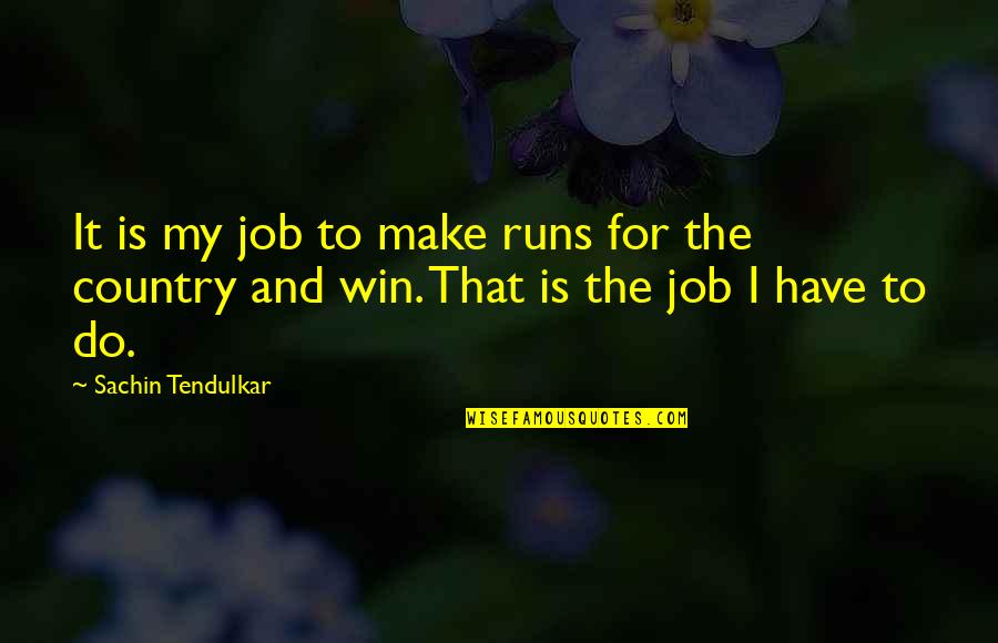 Best Tendulkar Quotes By Sachin Tendulkar: It is my job to make runs for