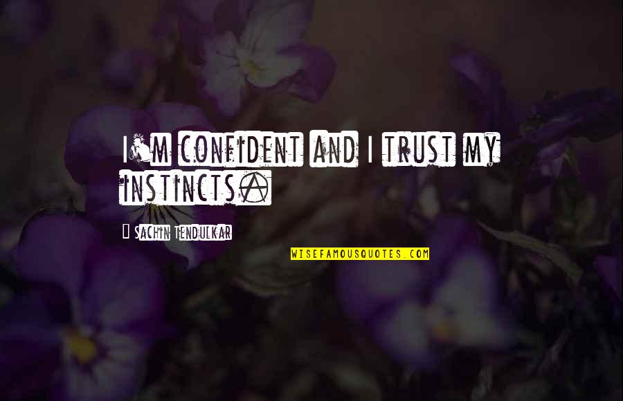 Best Tendulkar Quotes By Sachin Tendulkar: I'm confident and I trust my instincts.