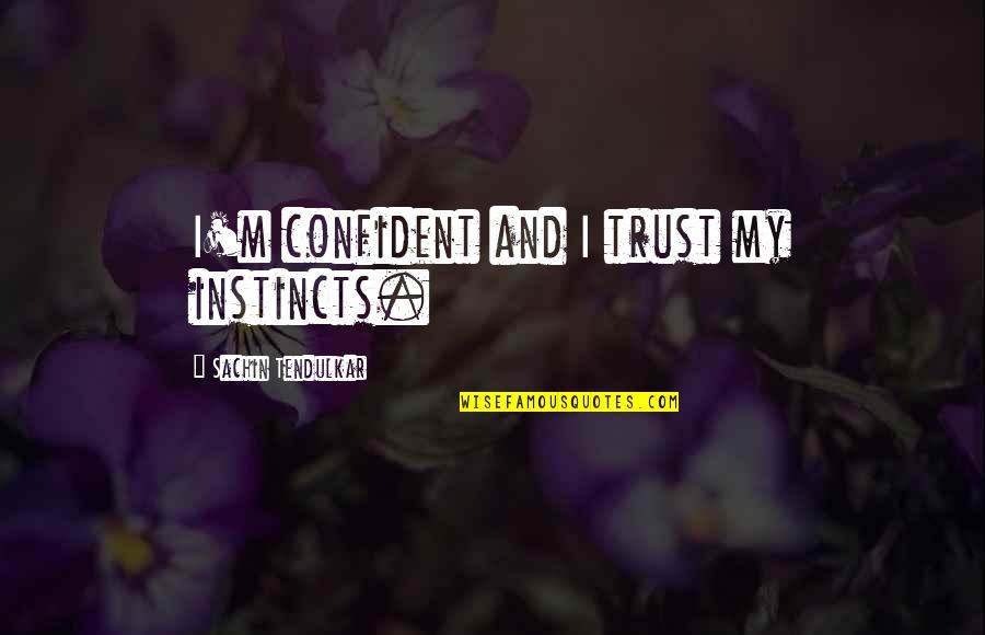Best Tendulkar Quotes By Sachin Tendulkar: I'm confident and I trust my instincts. Best Tendulkar Quotes By Sachin Tendulkar: I'm confident and I trust my instincts.