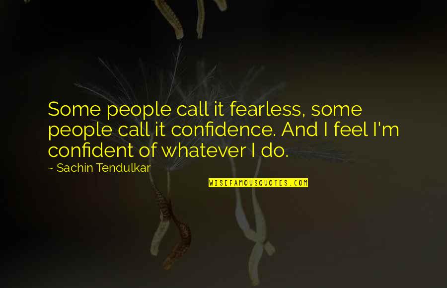 Best Tendulkar Quotes By Sachin Tendulkar: Some people call it fearless, some people call