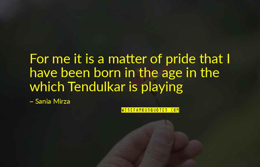 Best Tendulkar Quotes By Sania Mirza: For me it is a matter of pride