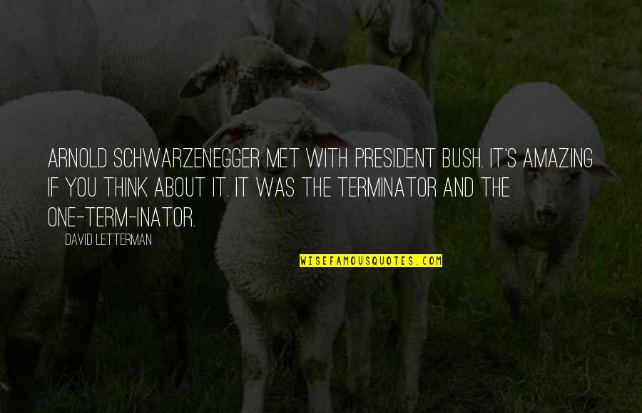 Best Terminator Quotes By David Letterman: Arnold Schwarzenegger met with President Bush. It's amazing