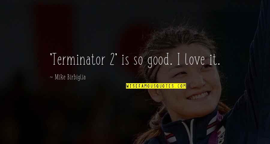 Best Terminator Quotes By Mike Birbiglia: 'Terminator 2' is so good. I love it.