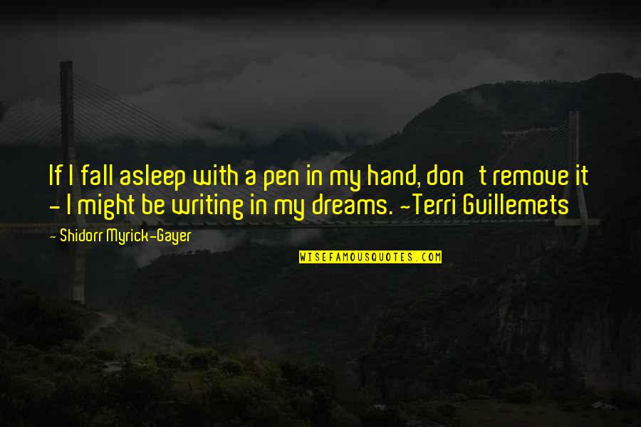 Best Terri Guillemets Quotes By Shidorr Myrick-Gayer: If I fall asleep with a pen in