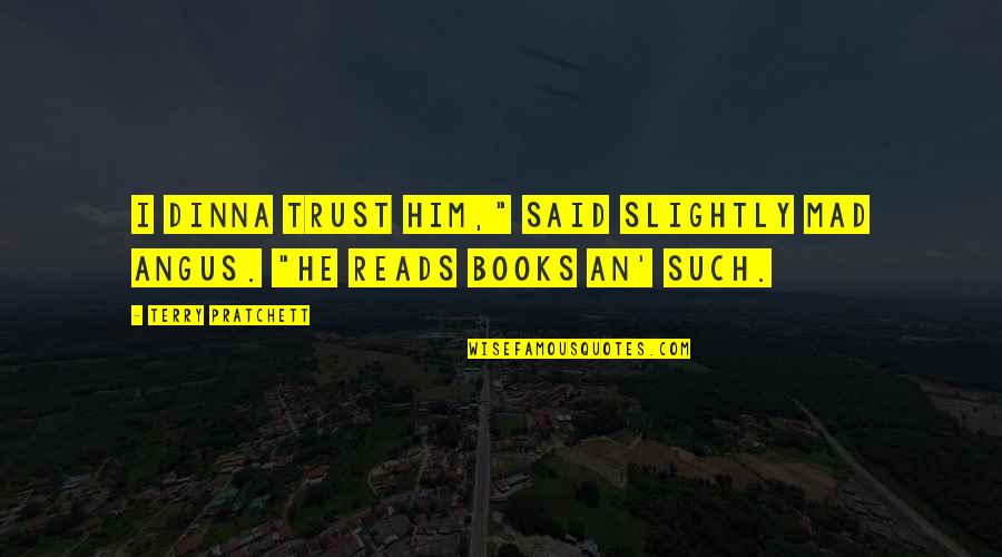 Best Terry Pratchett Book Quotes By Terry Pratchett: I dinna trust him," said Slightly Mad Angus. Best Terry Pratchett Book Quotes By Terry Pratchett: I dinna trust him," said Slightly Mad Angus.