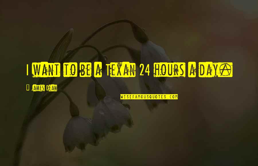 Best Texan Quotes By James Dean: I want to be a Texan 24 hours