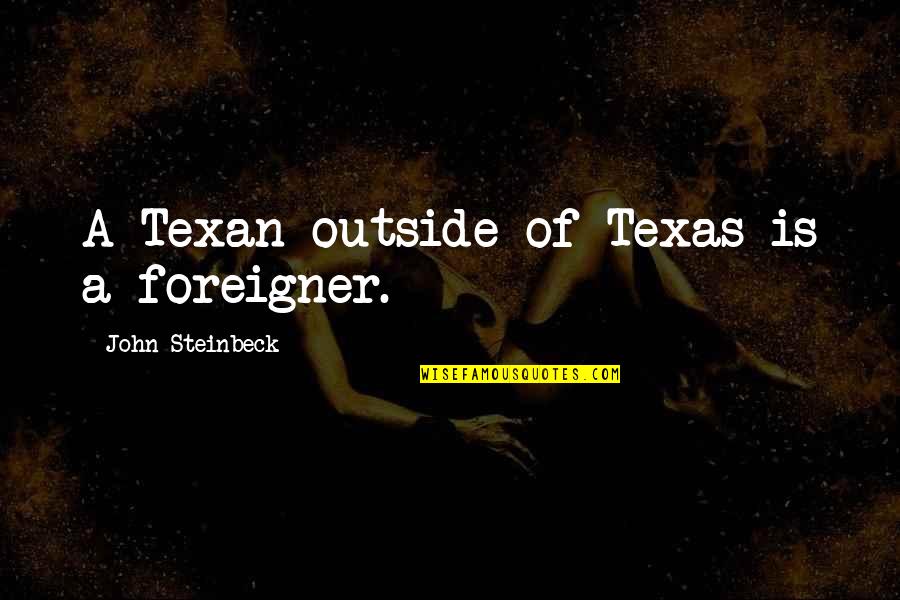 Best Texan Quotes By John Steinbeck: A Texan outside of Texas is a foreigner.