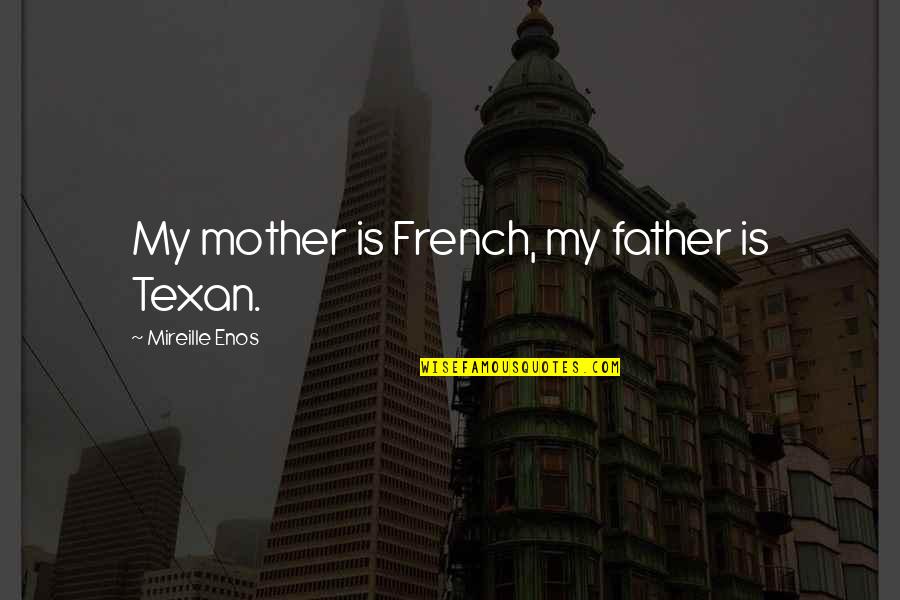 Best Texan Quotes By Mireille Enos: My mother is French, my father is Texan.