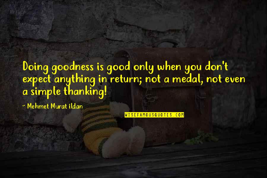 Best Thanking Quotes By Mehmet Murat Ildan: Doing goodness is good only when you don't Best Thanking Quotes By Mehmet Murat Ildan: Doing goodness is good only when you don't