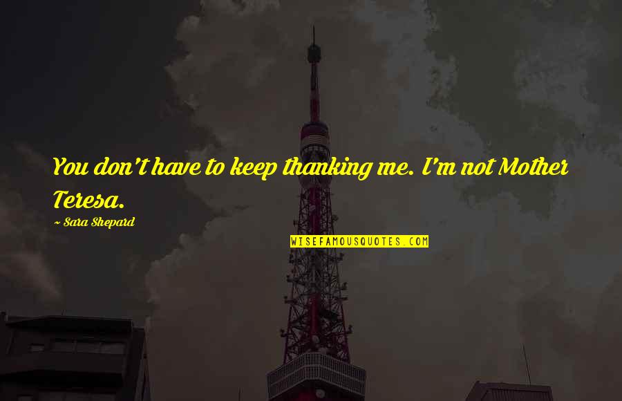 Best Thanking Quotes By Sara Shepard: You don't have to keep thanking me. I'm Best Thanking Quotes By Sara Shepard: You don't have to keep thanking me. I'm