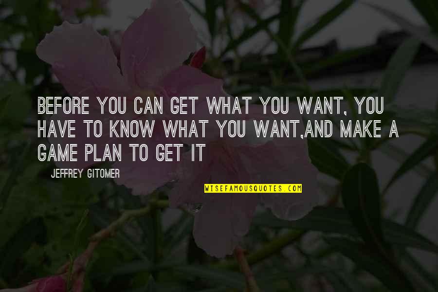 Best The Game Plan Quotes By Jeffrey Gitomer: Before you can get what you want, you
