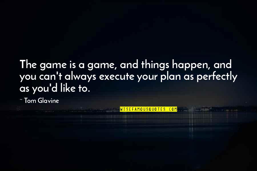 Best The Game Plan Quotes By Tom Glavine: The game is a game, and things happen,