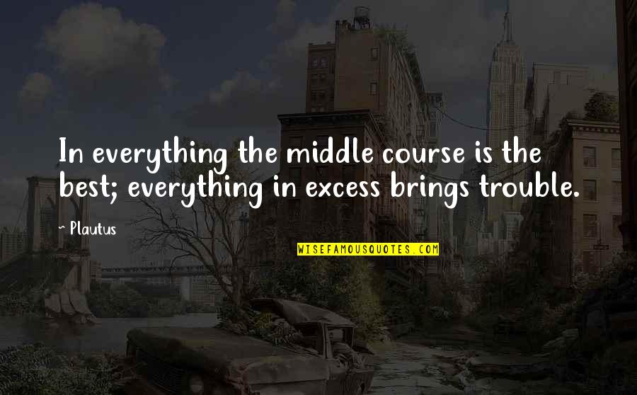 Best The Middle Quotes By Plautus: In everything the middle course is the best;