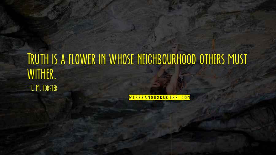 Best The Neighbourhood Quotes By E. M. Forster: Truth is a flower in whose neighbourhood others