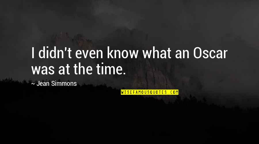 Best The Oscars Quotes By Jean Simmons: I didn't even know what an Oscar was Best The Oscars Quotes By Jean Simmons: I didn't even know what an Oscar was