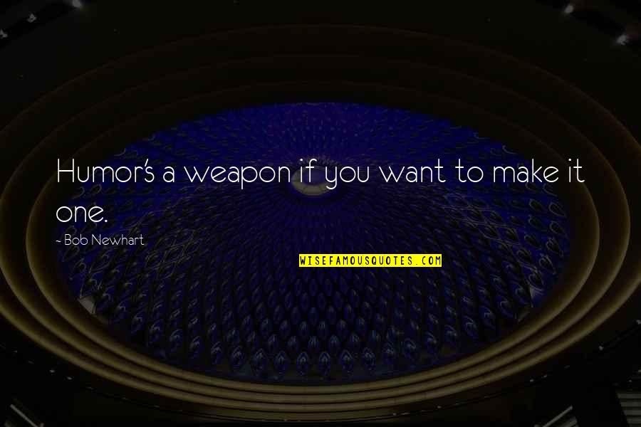 Best The Things They Carried Quotes By Bob Newhart: Humor's a weapon if you want to make Best The Things They Carried Quotes By Bob Newhart: Humor's a weapon if you want to make