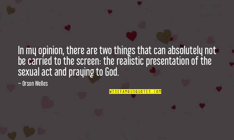 Best The Things They Carried Quotes By Orson Welles: In my opinion, there are two things that Best The Things They Carried Quotes By Orson Welles: In my opinion, there are two things that