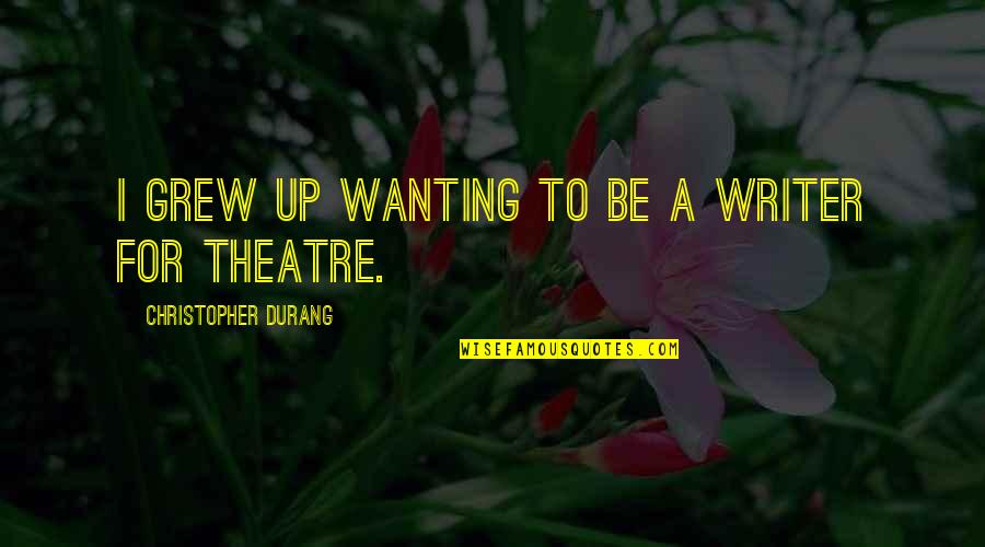 Best Theatre Quotes By Christopher Durang: I grew up wanting to be a writer