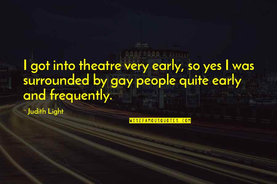 Best Theatre Quotes By Judith Light: I got into theatre very early, so yes