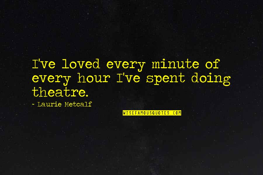 Best Theatre Quotes By Laurie Metcalf: I've loved every minute of every hour I've
