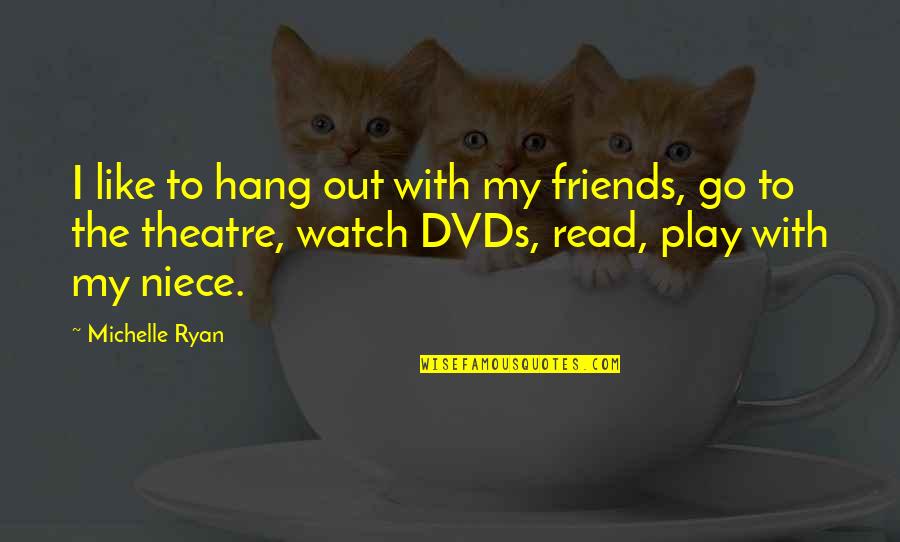 Best Theatre Quotes By Michelle Ryan: I like to hang out with my friends,