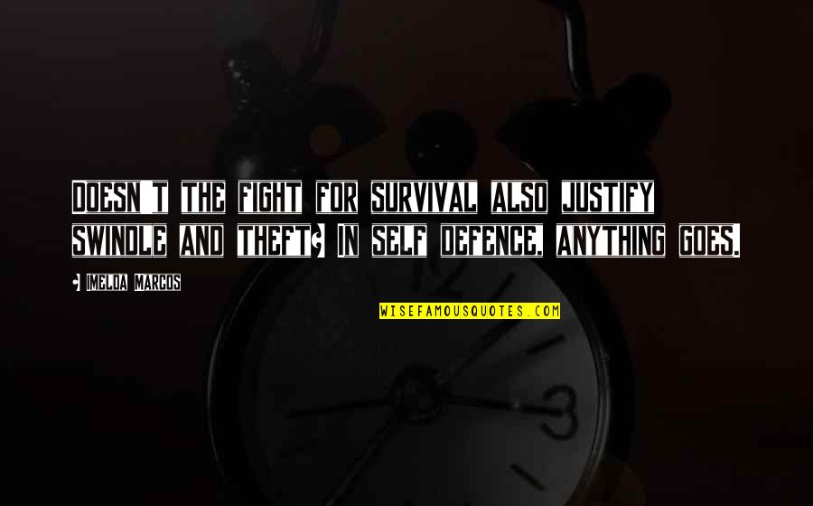 Best Theft Quotes By Imelda Marcos: Doesn't the fight for survival also justify swindle Best Theft Quotes By Imelda Marcos: Doesn't the fight for survival also justify swindle