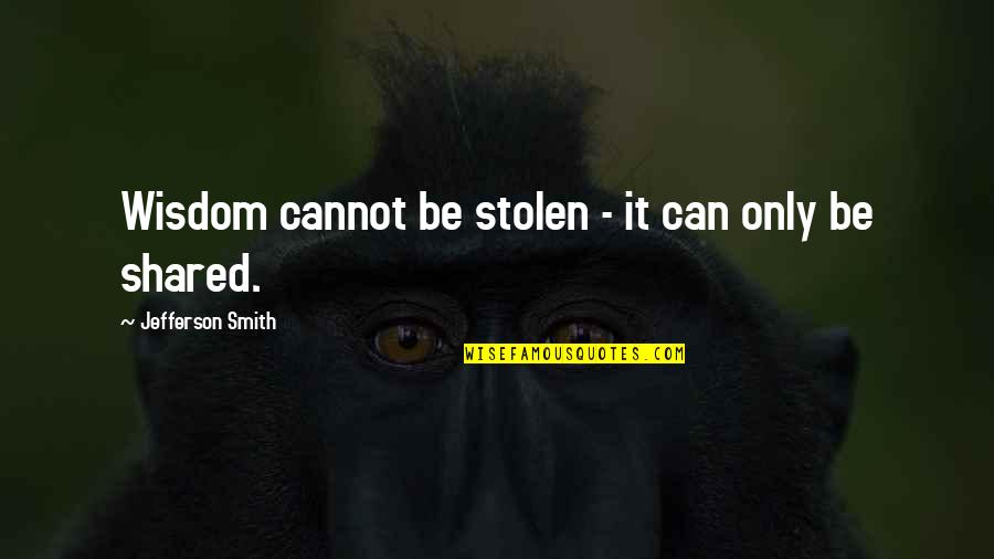 Best Theft Quotes By Jefferson Smith: Wisdom cannot be stolen - it can only Best Theft Quotes By Jefferson Smith: Wisdom cannot be stolen - it can only