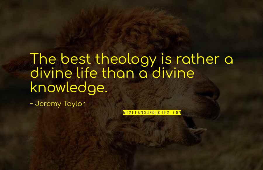 Best Theology Quotes By Jeremy Taylor: The best theology is rather a divine life