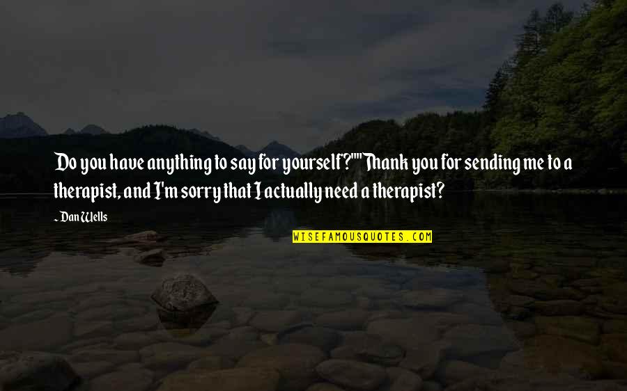 Best Therapist Quotes By Dan Wells: Do you have anything to say for yourself?""Thank