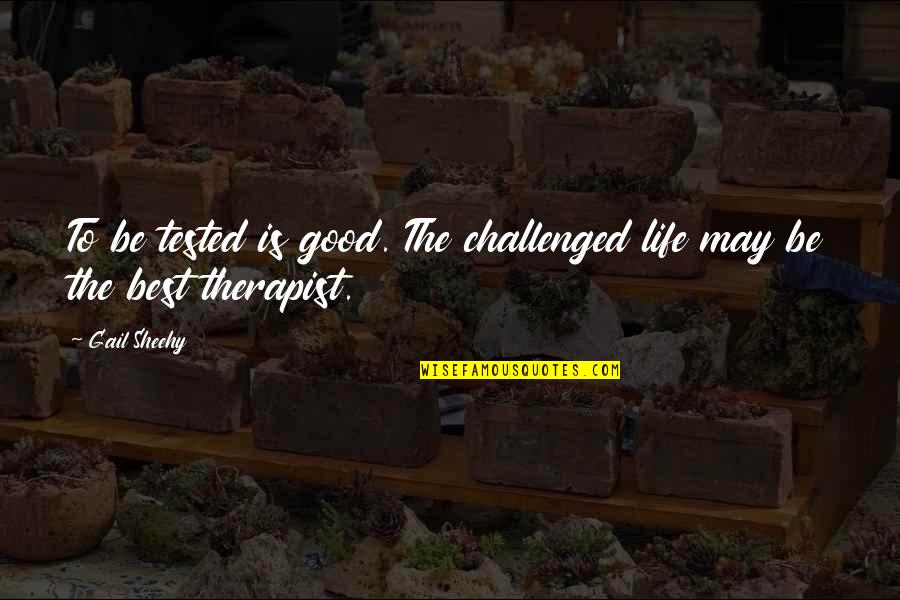 Best Therapist Quotes By Gail Sheehy: To be tested is good. The challenged life