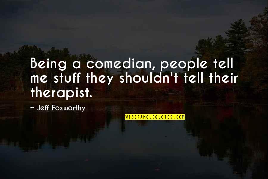 Best Therapist Quotes By Jeff Foxworthy: Being a comedian, people tell me stuff they