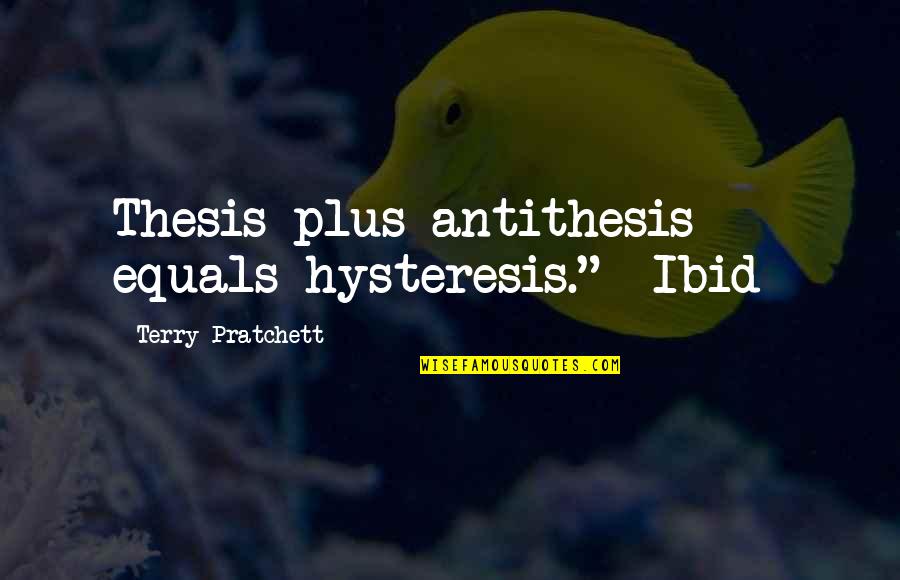 Best Thesis Quotes By Terry Pratchett: Thesis plus antithesis equals hysteresis." -Ibid- Best Thesis Quotes By Terry Pratchett: Thesis plus antithesis equals hysteresis." -Ibid-