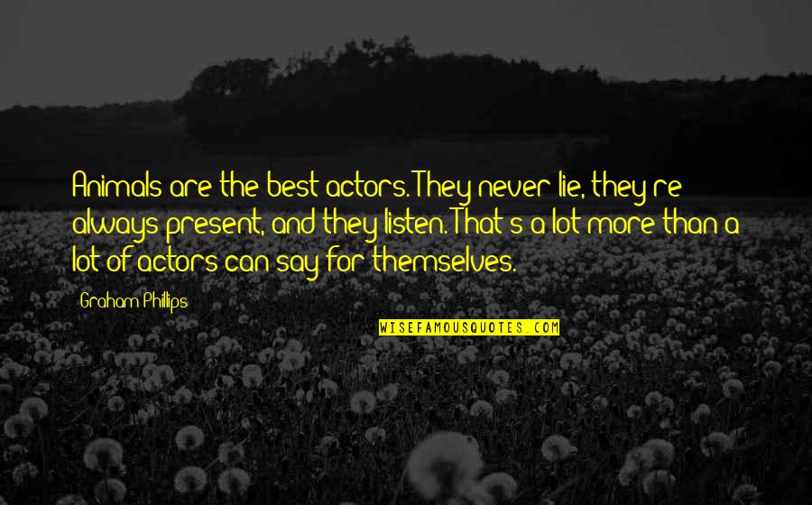 Best They Say Quotes By Graham Phillips: Animals are the best actors. They never lie,