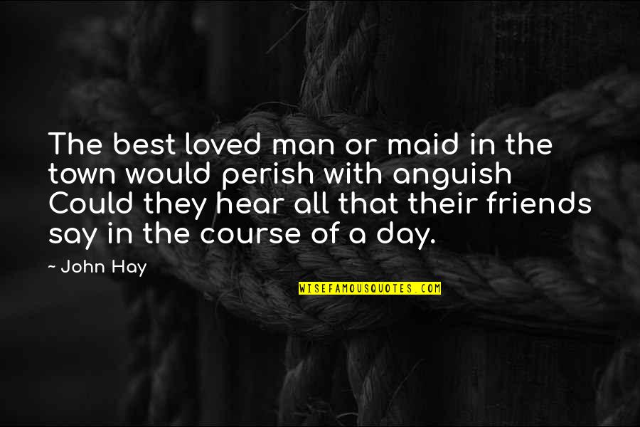 Best They Say Quotes By John Hay: The best loved man or maid in the