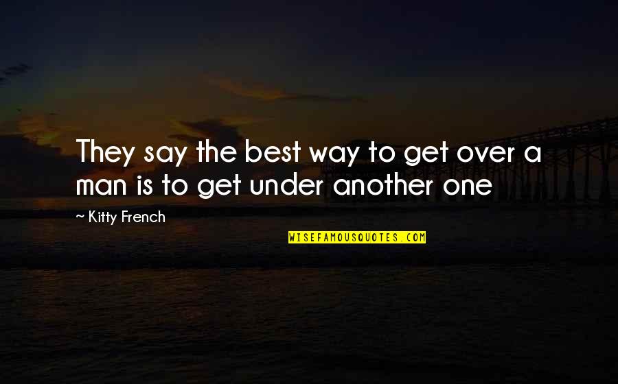 Best They Say Quotes By Kitty French: They say the best way to get over