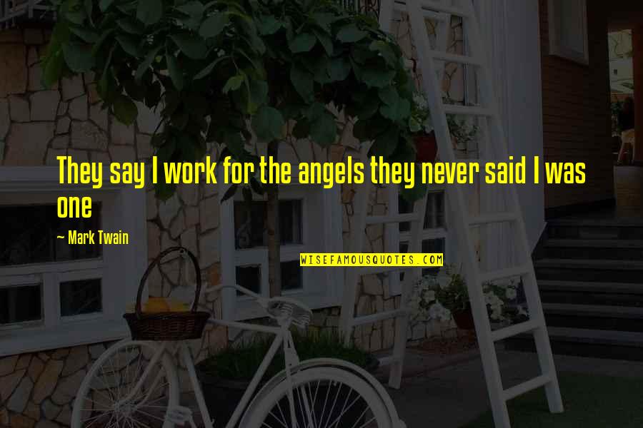 Best They Say Quotes By Mark Twain: They say I work for the angels they